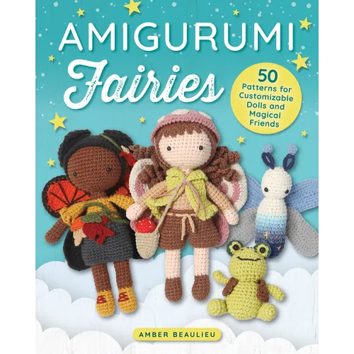 Amigurumi Fairies: 50 Patterns for Customizable Dolls and Magical Friends