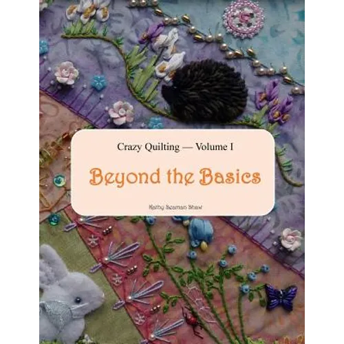 Crazy Quilting Volume I: Beyond the Basics