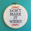 Don't Make It Weird Counted Cross Stitch DIY KIT Intermediate - Prismatic Fiber Arts
