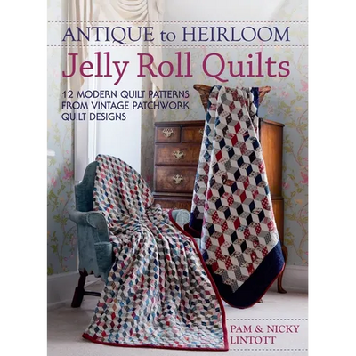 Antique To Heirloom Jelly Roll Quilts: Stunning Ways to Make Modern Vintage Patchwork Quilts