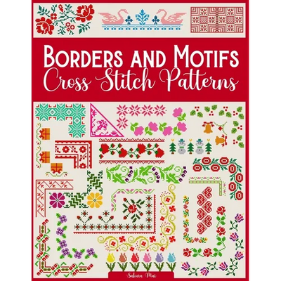 Borders and Motifs Cross Stitch Patterns: Over 200 Modern and Easy Patterns Offering Infinite Mix and Match Possibilities for Quick and Unique Cross S