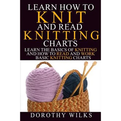 Learn How to Knit and Read Knitting Charts: Learn the Basics of Knitting and How to Read and Work Basic Knitting Charts