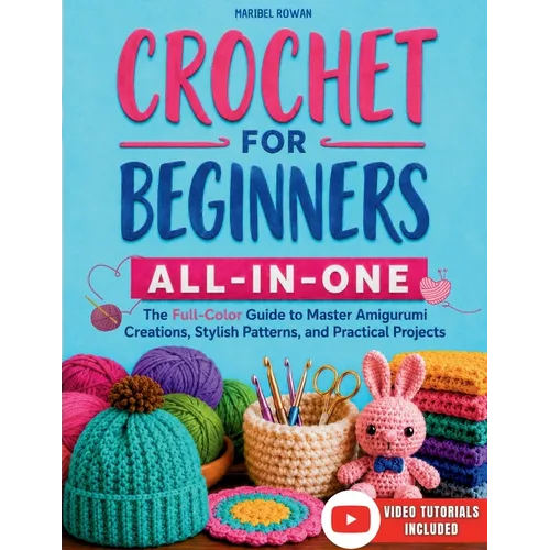 Crochet for Beginners All-in-One: The Full-Color Guide to Master Amigurumi Creations, Stylish Patterns, and Practical Projects - With Exclusive Video