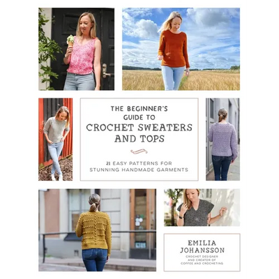 The Beginner's Guide to Crochet Sweaters and Tops: 21 Easy Patterns for Stunning Handmade Garments