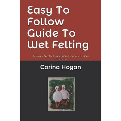 Easy To Follow Guide To Wet Felting: A Quick Starter Guide from Corina's Curious Creations