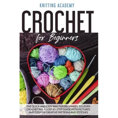 Crochet for Beginners: The Quick and Easy Way for Beginners to Learn Crocheting through a Step-by-Step Guide with Pictures and Tips for Creat
