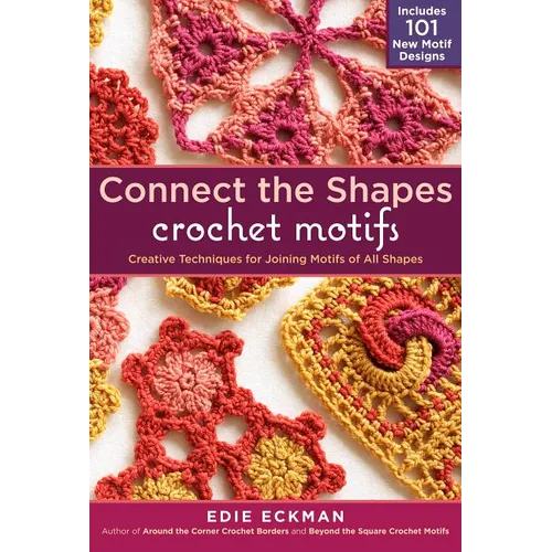 Connect the Shapes Crochet Motifs: Creative Techniques for Joining Motifs of All Shapes; Includes 101 New Motif Designs