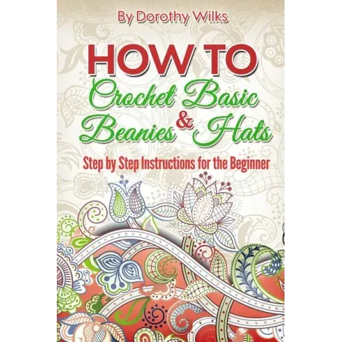 How to Crochet Basic Beanies and Hats: Step by Step Instructions for the Beginner