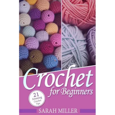 Crochet: How to Crochet for Beginners: 21 Amazing Tips and Tricks for Crochet Patterns and Stitches