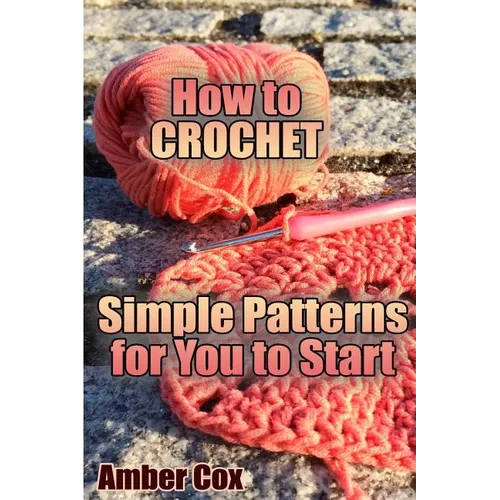 How to Crochet: Simple Patterns for You to Start: (Crochet Patterns, Crochet Stitches)