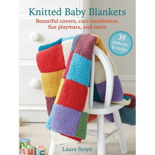 Knitted Baby Blankets: 35 Patterns to Make: Beautiful Covers, Cute Comforters, Fun Playmats, and More
