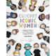 Crochet Iconic Women: Amigurumi Patterns for 15 Women Who Changed the World