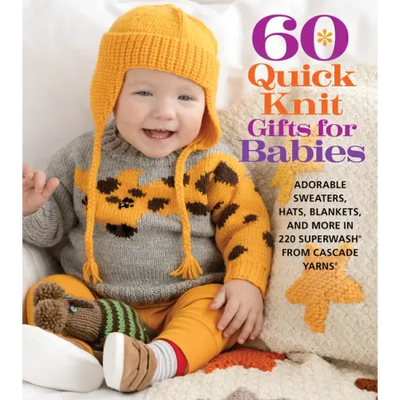 60 Quick Knit Gifts for Babies: Adorable Sweaters, Hats, Blankets, and More in 220 Superwash(r) from Cascade Yarns(r)