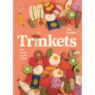 Trinkets: Felt Foods to Sew and Love