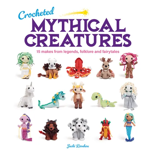 Crocheted Mythical Creatures: 15 Makes from Legends, Folklore and Fairytales