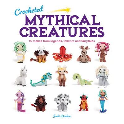 Crocheted Mythical Creatures: 15 Makes from Legends, Folklore and Fairytales