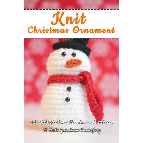 Knit Christmas Ornament: Cute Knit Christmas Tree Ornament Patterns To Make Your Home Beautifully: Perfect Gift Ideas for Christmas