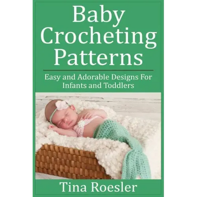 Baby Crocheting Patterns: Easy and Adorable Designs For Infants and Toddlers