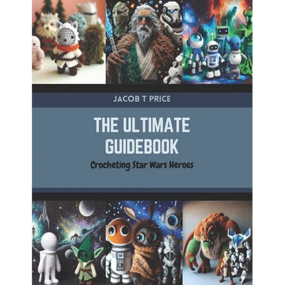The Ultimate Guidebook: Crocheting Star Wars Heroes