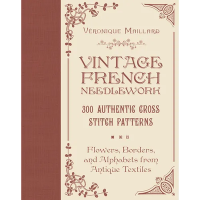 Vintage French Needlework: 300 Authentic Cross-Stitch Patterns--Flowers, Borders, and Alphabets from Antique Textiles
