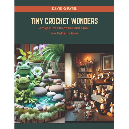 Tiny Crochet Wonders: Amigurumi Miniatures and Small Toy Patterns Book