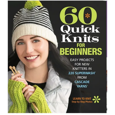 60 Quick Knits for Beginners: Easy Projects for New Knitters in 220 Superwash(r) from Cascade Yarns(r)