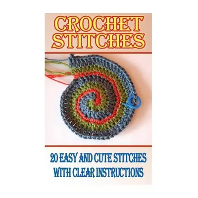 Crochet Stitches: 20 Easy And Cute Stitches With Clear Instructions: (Crochet Stitches, Crocheting Books, Learn to Crochet)