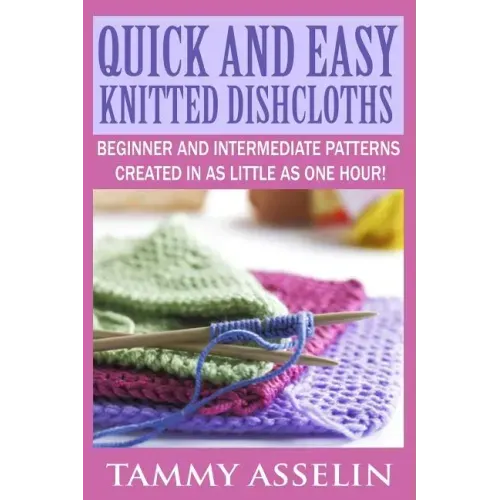 Quick and Easy Knitted Dishcloths: Beginner to Intermediate Patterns Created in as Little as One Hour!