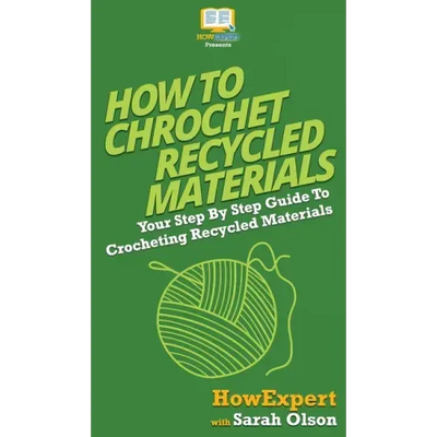 How To Crochet Recycled Materials: Your Step By Step Guide To Crocheting Recycled Materials