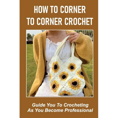 How To Corner To Corner Crochet: Guide You To Crocheting As You Become Professional.