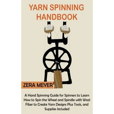 Yarn Spinning Handbook: A Hand Spinning Guide for Spinners to Learn How to Spin the Wheel or Spindle with Wool Fiber to Create Yarn Designs Plus Tools