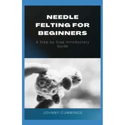 Needle Felting for Beginners: A Step by Step Introductory Guide