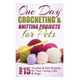 One Day Crocheting & Knitting Projects for Pets: Over 15 Crochet & Knit Projects for Your Loving Cats & Dogs