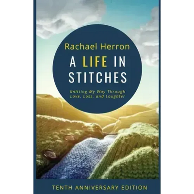 A Life in Stitches: Knitting My Way Through Love, Loss, and Laughter - Tenth Anniversary Edition