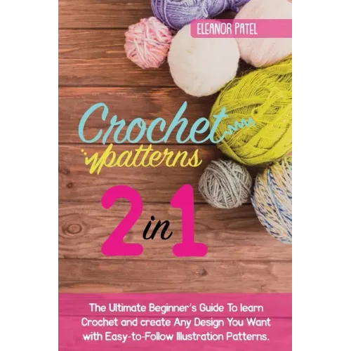 Crochet Patterns: The Ultimate Beginner's Guide To learn Crochet and create Any Design You Want with Easy-to-Follow Illustration Pattern