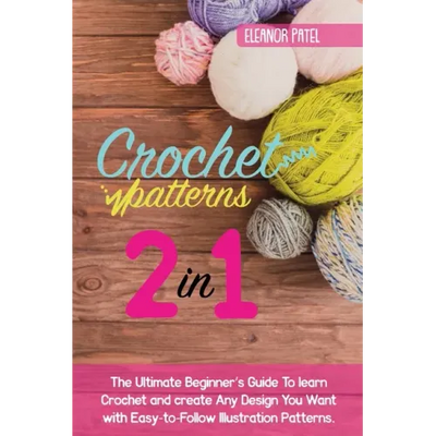 Crochet Patterns: The Ultimate Beginner's Guide To learn Crochet and create Any Design You Want with Easy-to-Follow Illustration Pattern