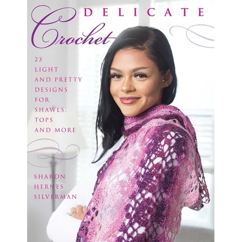Delicate Crochet: 23 Light and Pretty Designs for Shawls, Tops and More