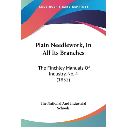 Plain Needlework, In All Its Branches: The Finchley Manuals Of Industry, No. 4 (1852) - Paperback - Prismatic Fiber Arts