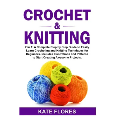 Crochet & Knitting: 2 in 1: A Complete Step by Step Guide to Easily Learn Crocheting and Knitting Techniques for Beginners. Includes Illus