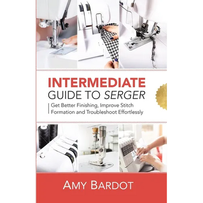 Intermediate Guide to Serger: Get Better Finishing, Improve Stitch Formation and Troubleshoot Effortlessly