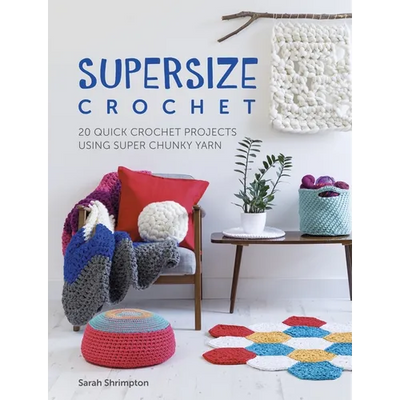Supersize Crochet: 20 Quick Crochet Projects Using Super Chunky Yarn