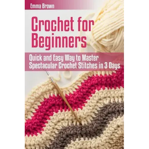 Crochet for Beginners: Quick and Easy Way to Master Spectacular Crochet Stitches in 3 Days