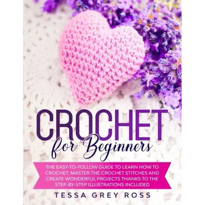 Crochet for Beginners: The Easy-to-Follow Guide to Learn How to Crochet. Master the Crochet Stitches and Create Wonderful Projects Thanks to