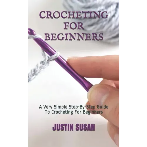 Crocheting for Beginners: A Very Simple Step-By-Step Guide To Crocheting For Beginners