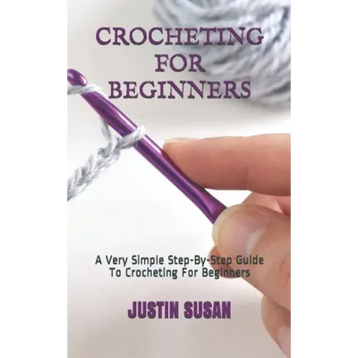 Crocheting for Beginners: A Very Simple Step-By-Step Guide To Crocheting For Beginners
