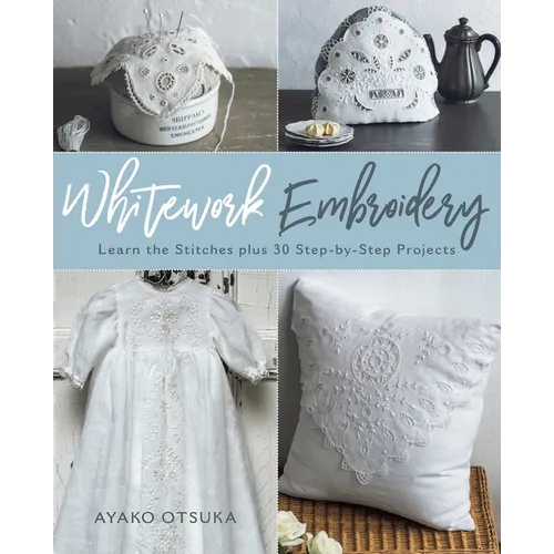 Whitework Embroidery: Learn the Stitches Plus 30 Step-By-Step Projects