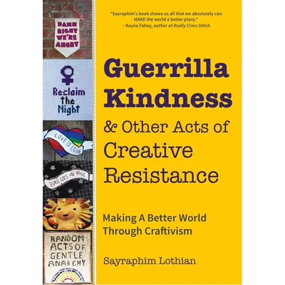Guerrilla Kindness and Other Acts of Creative Resistance: Making a Better World Through Craftivism (Knitting Patterns, Embroidery, Subversive and Sass