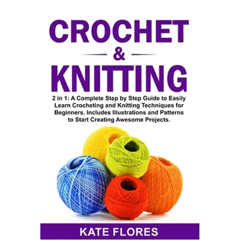 Crochet & Knitting: 2 in 1: A Complete Step by Step Guide to Easily Learn Crocheting and Knitting Techniques for Beginners. Includes Illus
