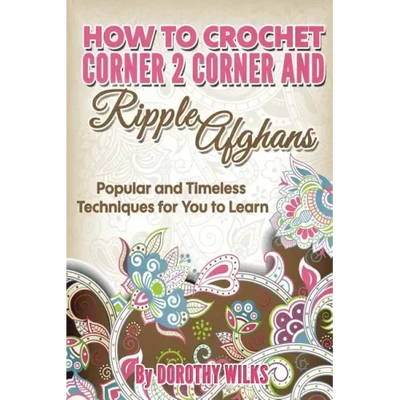 How to Crochet Corner 2 Corner and Ripple Afghans: Popular and Timeless Techniques for You to Learn
