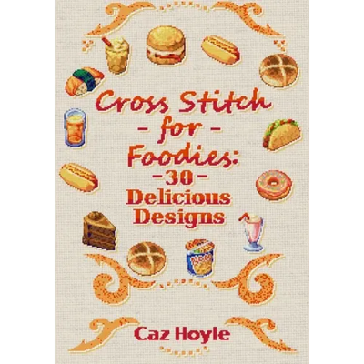 Cross Stitch for Foodies: 30 Delicious Designs: 30 cross stitch designs, featuring a large variety of different foods.